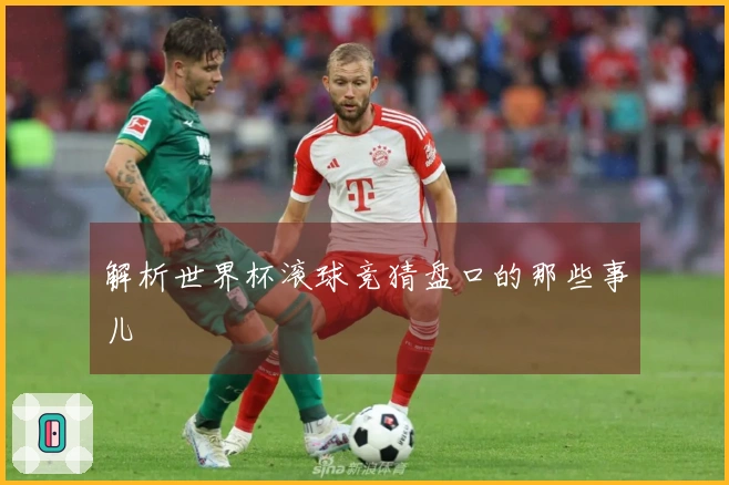 解析世界杯滚球竞猜盘口的那些事儿