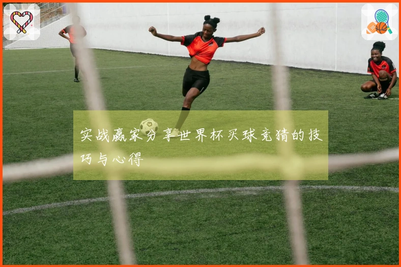 实战赢家分享世界杯买球竞猜的技巧与心得