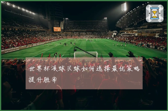 世界杯滚球买球如何选择最优策略提升胜率