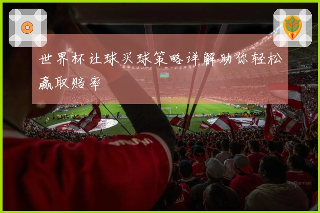 世界杯让球买球策略详解助你轻松赢取赔率