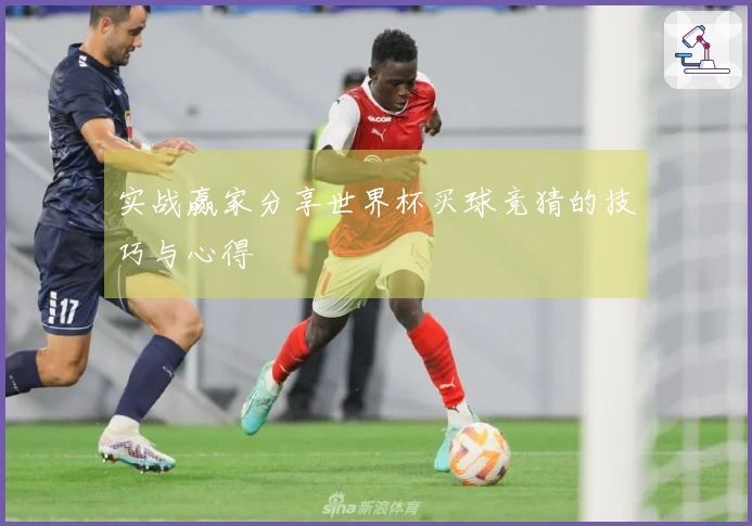 实战赢家分享世界杯买球竞猜的技巧与心得