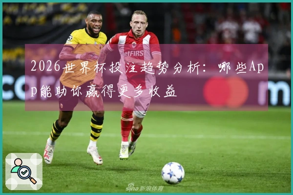 2026世界杯投注趋势分析：哪些App能助你赢得更多收益