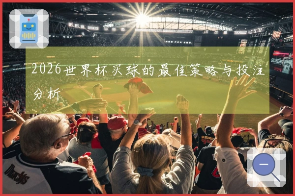 2026世界杯买球的最佳策略与投注分析