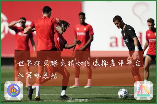 世界杯买球竞猜如何选择靠谱平台和策略总结