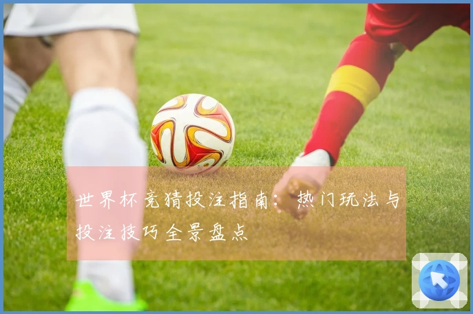 世界杯竞猜投注指南：热门玩法与投注技巧全景盘点