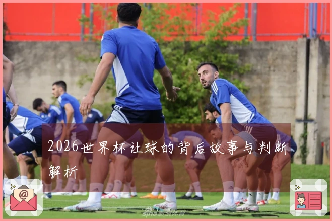 2026世界杯让球的背后故事与判断解析