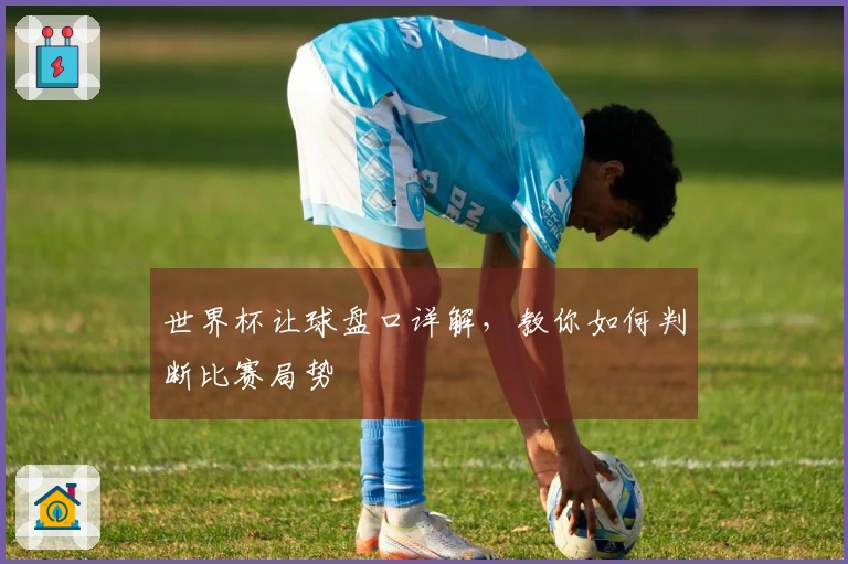世界杯让球盘口详解，教你如何判断比赛局势