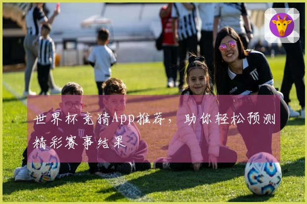 世界杯竞猜App推荐，助你轻松预测精彩赛事结果