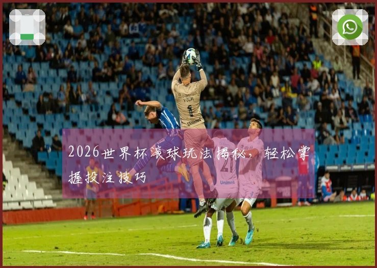 2026世界杯滚球玩法揭秘，轻松掌握投注技巧