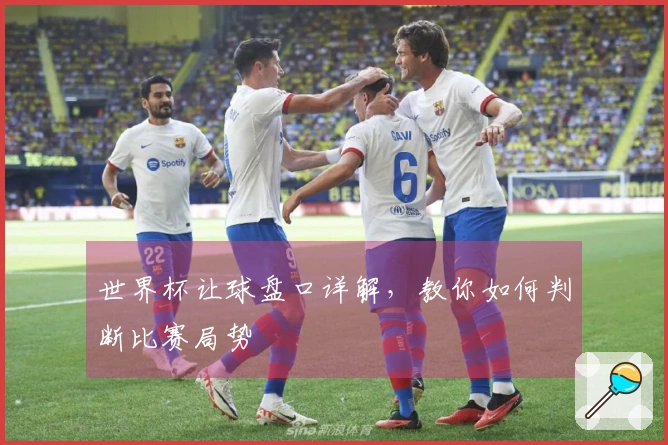 世界杯让球盘口详解，教你如何判断比赛局势