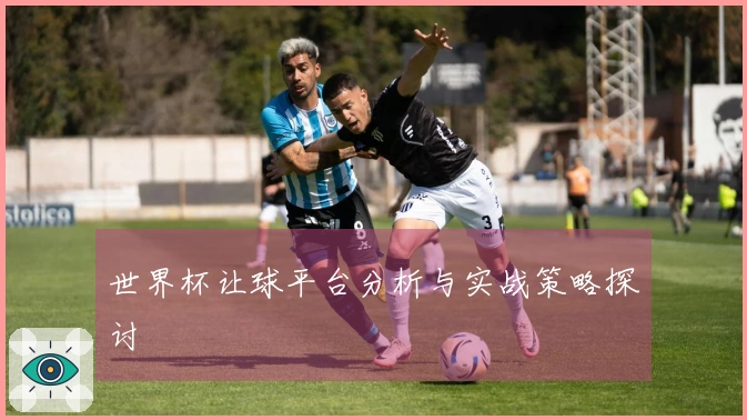 世界杯让球平台分析与实战策略探讨