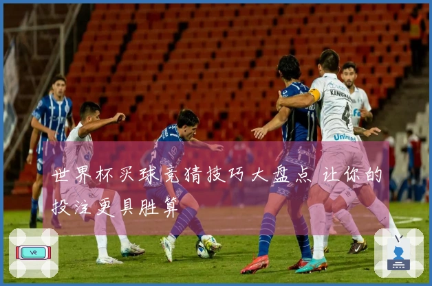 世界杯买球竞猜技巧大盘点 让你的投注更具胜算